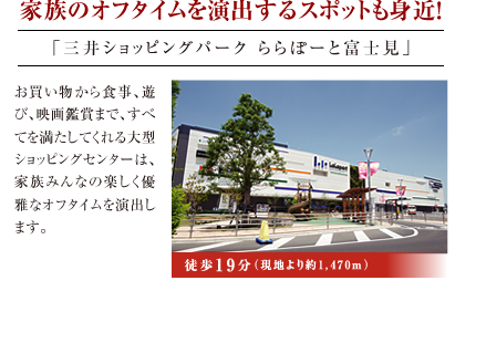 家族のオフタイムを演出するスポットも身近！「三井ショッピングパーク ららぽーと富士見」お買い物から食事、遊び、映画鑑賞まで、すべてを満たしてくれる大型ショッピングセンターは、家族みんなの楽しく優雅なオフタイムを演出します。